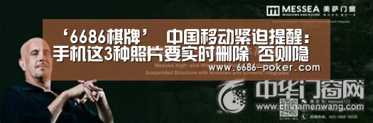 ‘6686棋牌’
中国移动紧迫提醒:手机这3种照片要实时删除 否则隐私一览无余(图2) 6686品牌
