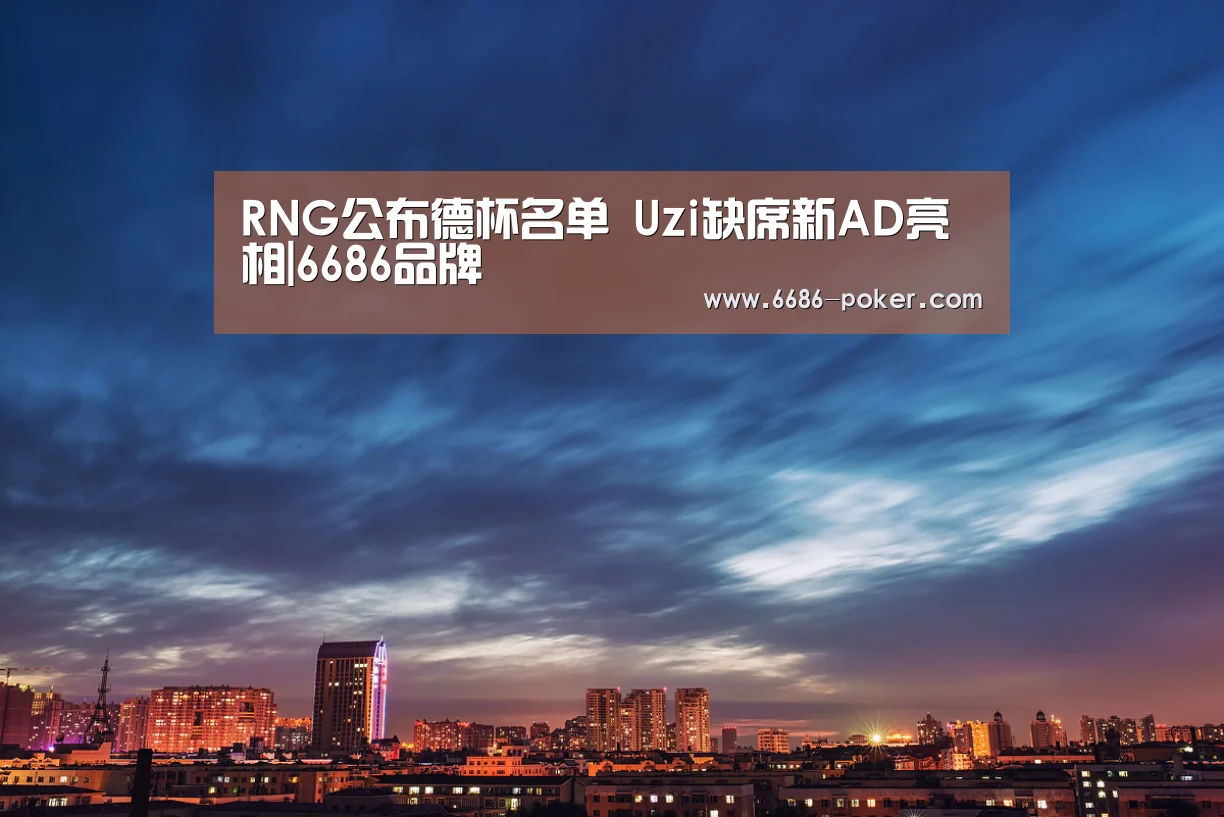 RNG公布德杯名单 Uzi缺席新AD亮相|6686品牌(图1) 6686首页