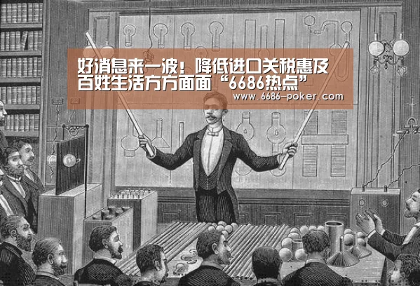 好消息来一波!降低进口关税惠及百姓生活方方面面“6686热点”(图1) 6686品牌