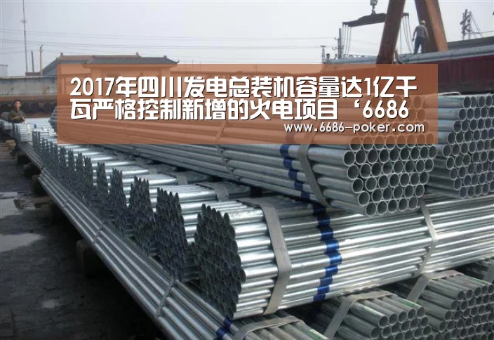 2017年四川发电总装机容量达1亿千瓦严格控制新增的火电项目‘6686热点’(图2) 6686棋牌