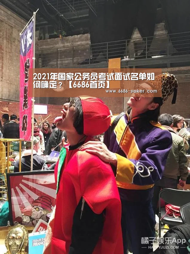 2021年国家公务员考试面试名单如何确定?【6686首页】(图3) 6686棋牌
