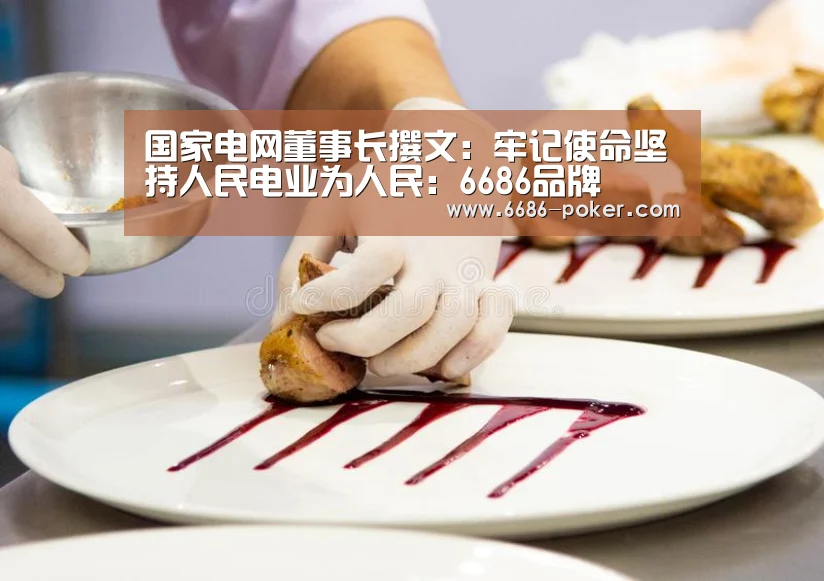 国家电网董事长撰文:牢记使命坚持人民电业为人民:6686品牌(图3) 6686品牌