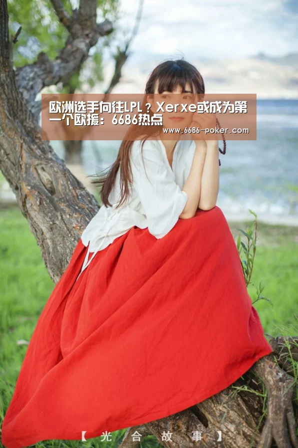 欧洲选手向往LPL?Xerxe或成为第一个欧援:6686热点(图3) 6686棋牌